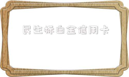民生标白金信用卡(民生标准白金额度5000)