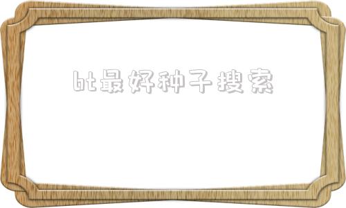 bt最好种子搜索(好用的磁力链种子搜索)