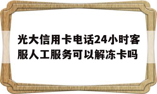 光大信用卡电话24小时客服人工服务可以解冻卡吗的简单介绍