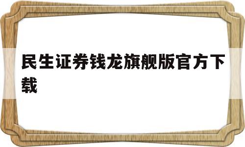 民生证券钱龙旗舰版官方下载(民生证券钱龙金典版下载手机版)