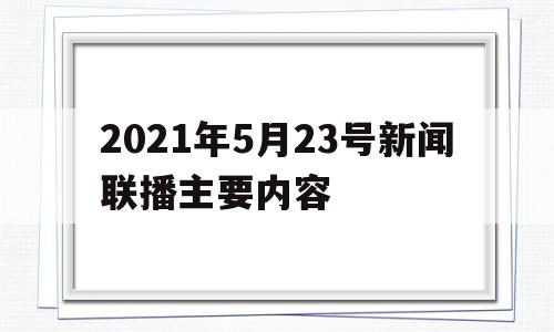 2021年5月23号新闻联播主要内容(中央电视台2021年5月23日新闻联播)
