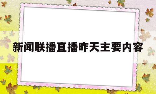 新闻联播直播昨天主要内容(新闻联播直播昨天主要内容摘要)