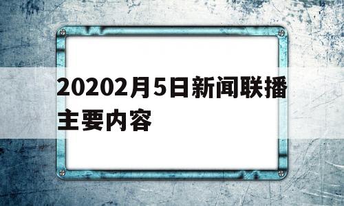 20202月5日新闻联播主要内容(2020年2月5日新闻联播文字版音频)