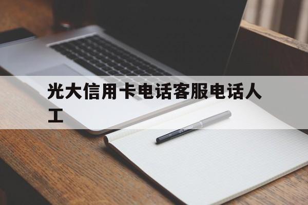 光大信用卡电话客服电话人工(光大信用卡电话客服电话人工服务)