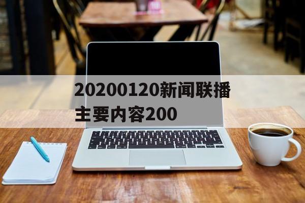 20200120新闻联播主要内容200的简单介绍