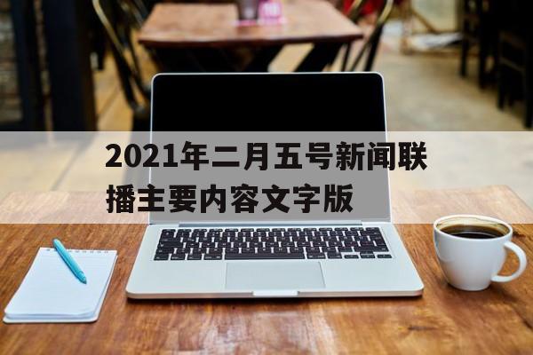 关于2021年二月五号新闻联播主要内容文字版的信息