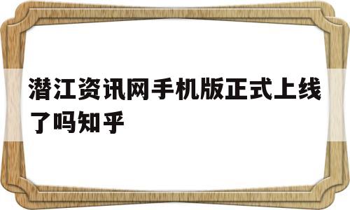 关于潜江资讯网手机版正式上线了吗知乎的信息