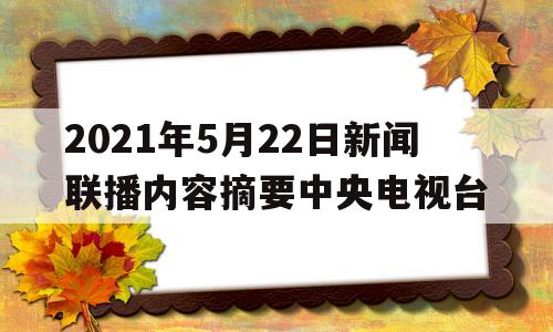 2021年5月22日新闻联播内容摘要中央电视台的简单介绍