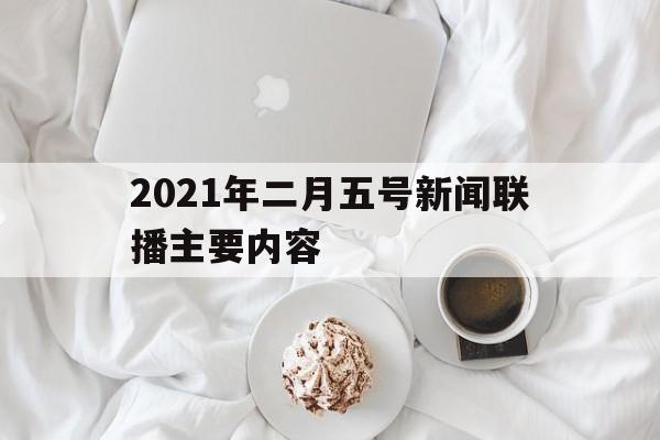 关于2021年二月五号新闻联播主要内容的信息