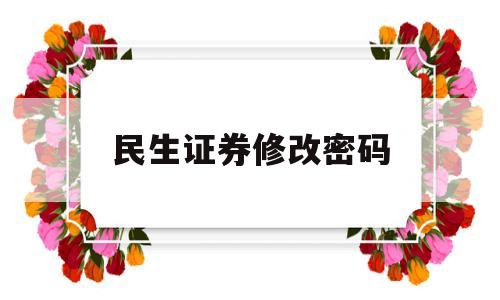 民生证券修改密码(民生证券修改密码流程)