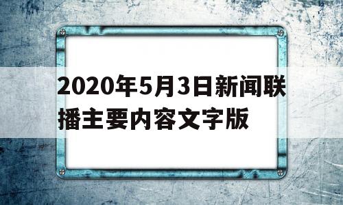 2020年5月3日新闻联播主要内容文字版的简单介绍