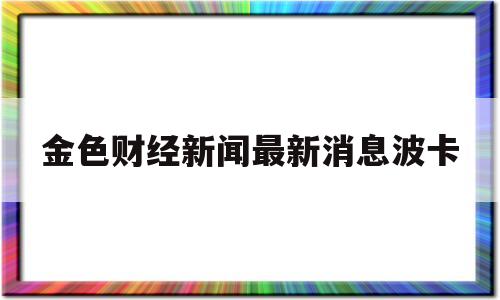 金色财经新闻最新消息波卡(金色财经最新消息gusdt)