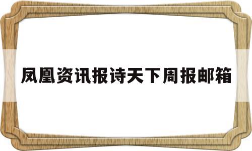关于凤凰资讯报诗天下周报邮箱的信息